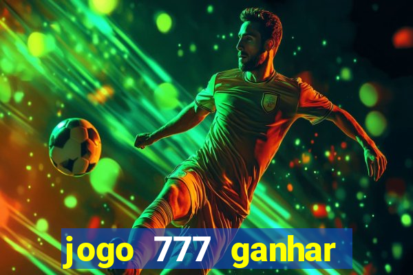 jogo 777 ganhar dinheiro de verdade